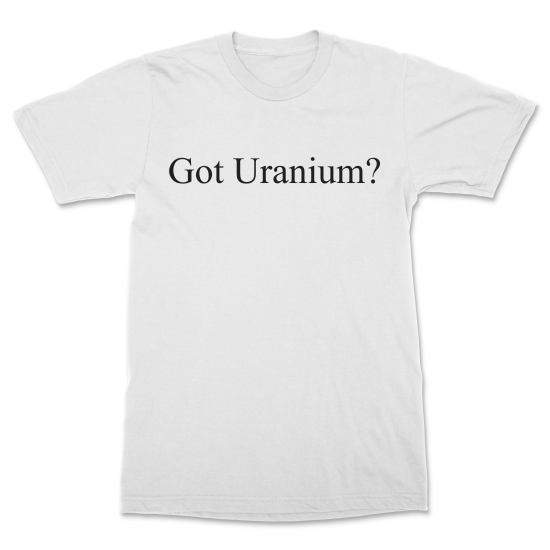 "Got Uranium?" White T-Shirt - Click Image to Close